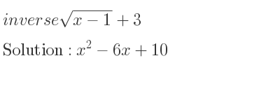 The inverse of sqrt(x-1)+3 is x^2-6x+10